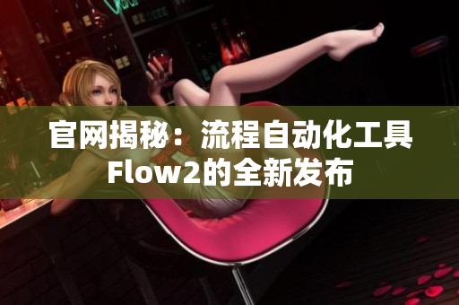 官网揭秘：流程自动化工具Flow2的全新发布