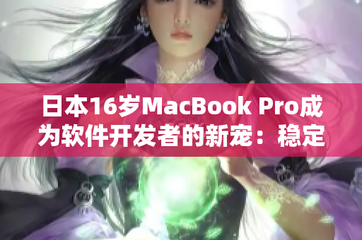 日本16岁MacBook Pro成为软件开发者的新宠：稳定性与性能并重