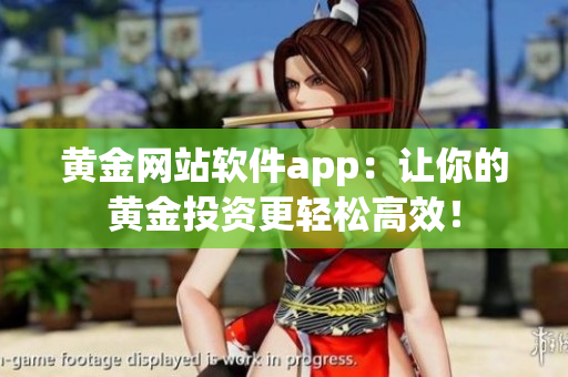 黄金网站软件app：让你的黄金投资更轻松高效！