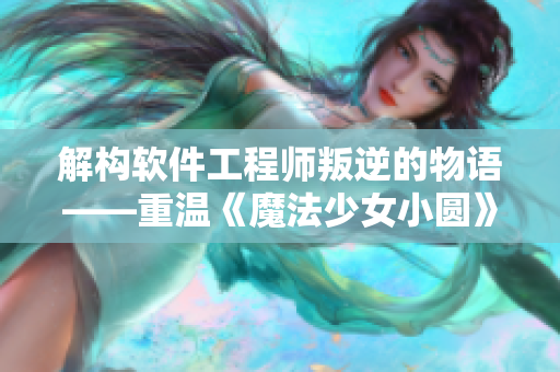 解构软件工程师叛逆的物语——重温《魔法少女小圆》的启示