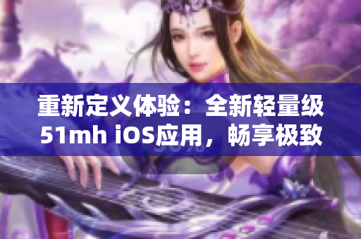 重新定义体验：全新轻量级51mh iOS应用，畅享极致软件体验