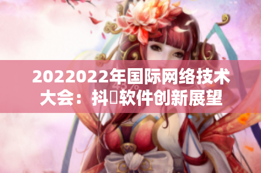 2022022年国际网络技术大会：抖抈软件创新展望