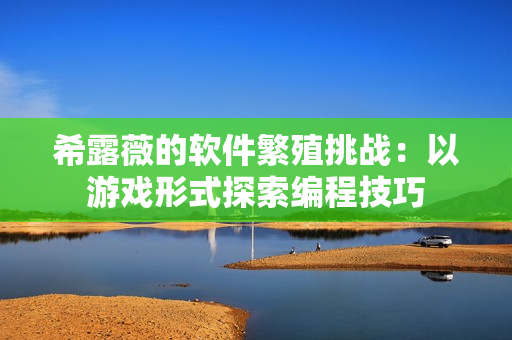 希露薇的软件繁殖挑战：以游戏形式探索编程技巧