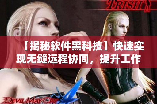 【揭秘软件黑科技】快速实现无缝远程协同，提升工作效率