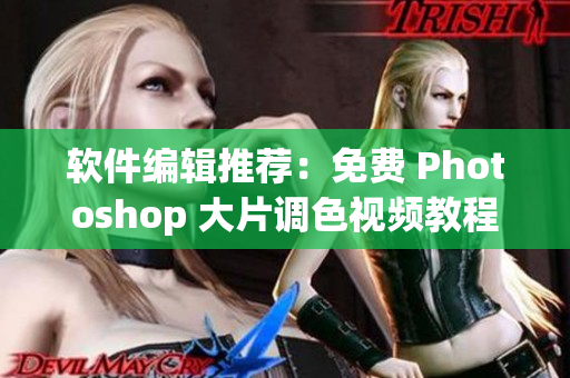 软件编辑推荐：免费 Photoshop 大片调色视频教程全集