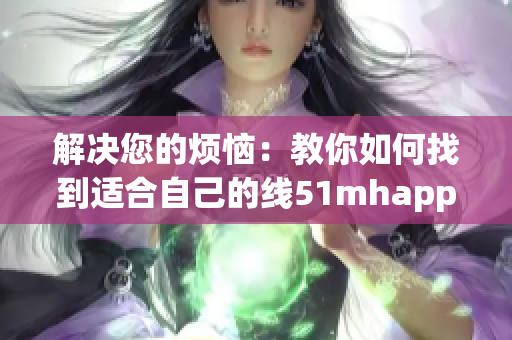 解决您的烦恼：教你如何找到适合自己的线51mhapp使用攻略