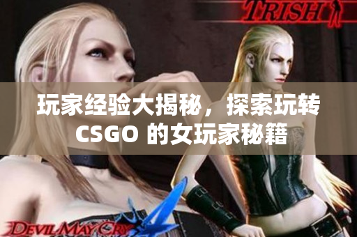 玩家经验大揭秘，探索玩转 CSGO 的女玩家秘籍