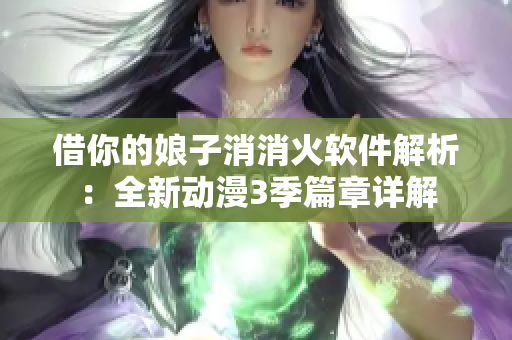 借你的娘子消消火软件解析：全新动漫3季篇章详解