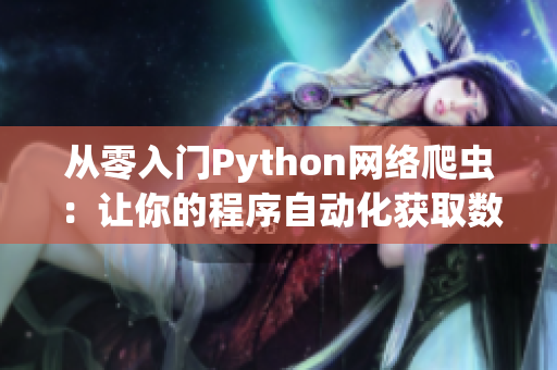 从零入门Python网络爬虫：让你的程序自动化获取数据