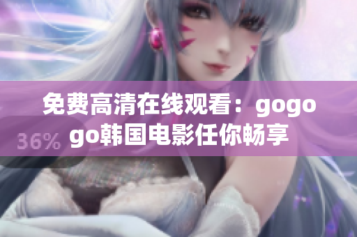 免费高清在线观看：gogogo韩国电影任你畅享