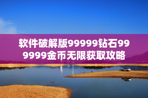 软件破解版99999钻石999999金币无限获取攻略