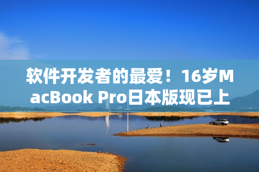 软件开发者的最爱！16岁MacBook Pro日本版现已上市