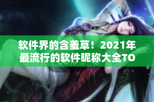 软件界的含羞草！2021年最流行的软件昵称大全TOP10