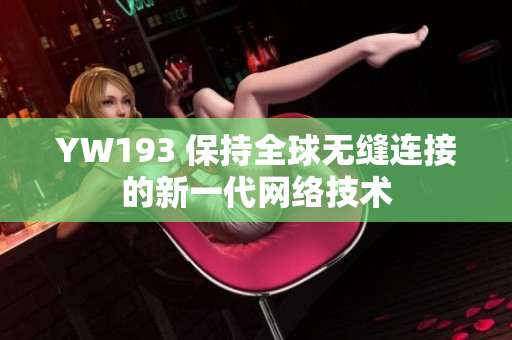 YW193 保持全球无缝连接的新一代网络技术