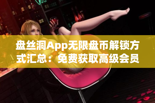 盘丝洞App无限盘币解锁方式汇总：免费获取高级会员体验