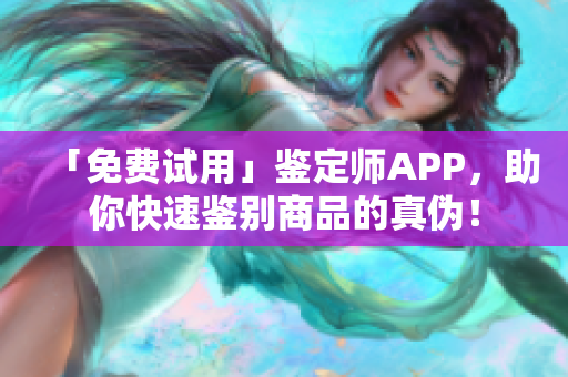 「免费试用」鉴定师APP，助你快速鉴别商品的真伪！