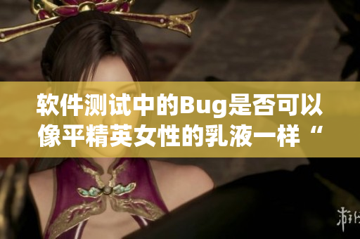 软件测试中的Bug是否可以像平精英女性的乳液一样“白”？