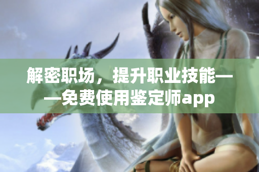 解密职场，提升职业技能——免费使用鉴定师app