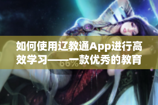 如何使用辽教通App进行高效学习——一款优秀的教育软件