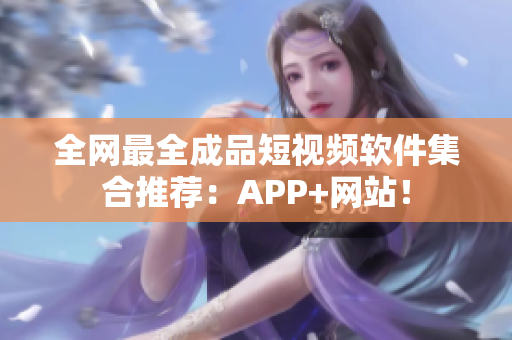 全网最全成品短视频软件集合推荐：APP+网站！