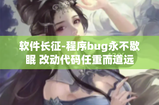 软件长征-程序bug永不歇眠 改动代码任重而道远