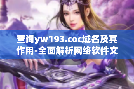 查询yw193.coc域名及其作用-全面解析网络软件文章编辑的指南