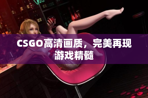 CSGO高清画质，完美再现游戏精髓