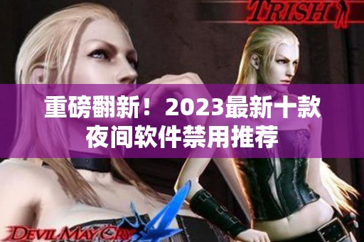 重磅翻新！2023最新十款夜间软件禁用推荐