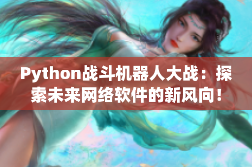 Python战斗机器人大战：探索未来网络软件的新风向！