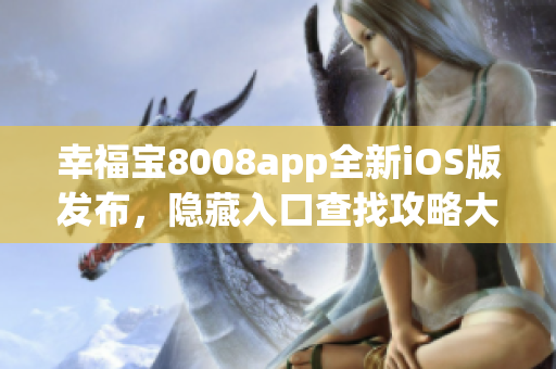 幸福宝8008app全新iOS版发布，隐藏入口查找攻略大揭秘