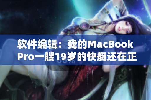 软件编辑：我的MacBook Pro一艘19岁的快艇还在正常工作。