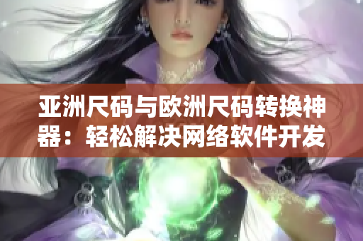 亚洲尺码与欧洲尺码转换神器：轻松解决网络软件开发中的尺码难题