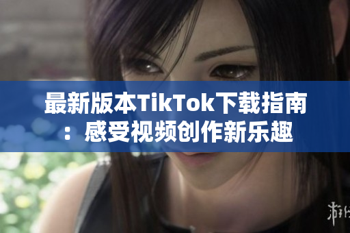 最新版本TikTok下载指南：感受视频创作新乐趣