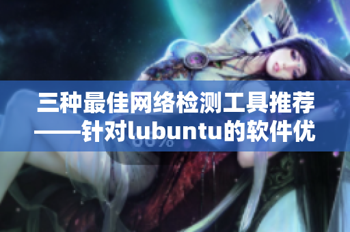 三种最佳网络检测工具推荐——针对lubuntu的软件优化