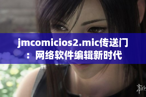 jmcomicios2.mic传送门：网络软件编辑新时代