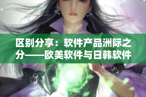 区别分享：软件产品洲际之分——欧美软件与日韩软件的比较