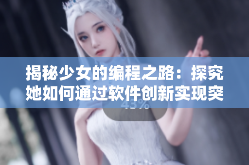 揭秘少女的编程之路：探究她如何通过软件创新实现突破！