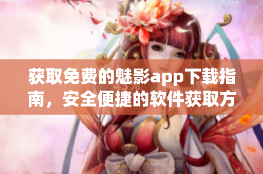 获取免费的魅影app下载指南，安全便捷的软件获取方式