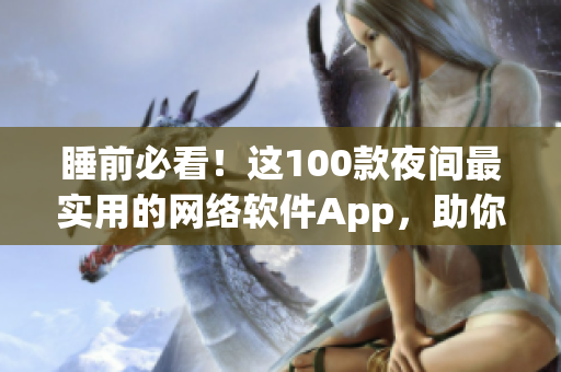 睡前必看！这100款夜间最实用的网络软件App，助你高效生活