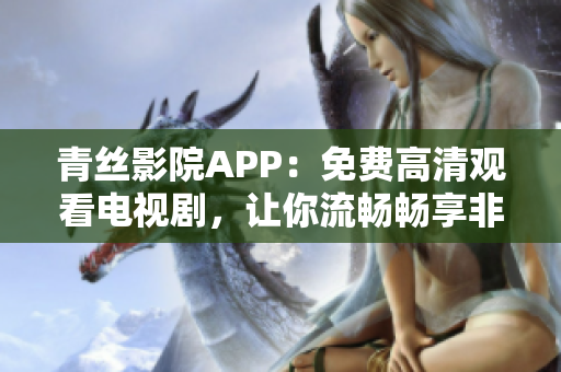 青丝影院APP：免费高清观看电视剧，让你流畅畅享非凡视听