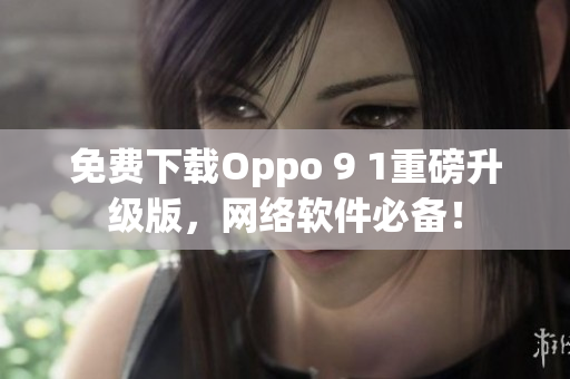 免费下载Oppo 9 1重磅升级版，网络软件必备！