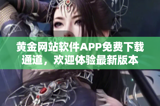 黄金网站软件APP免费下载通道，欢迎体验最新版本