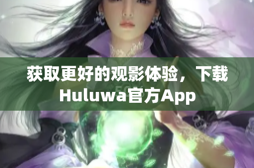 获取更好的观影体验，下载Huluwa官方App