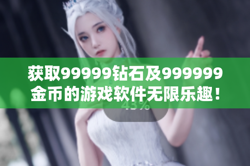 获取99999钻石及999999金币的游戏软件无限乐趣！