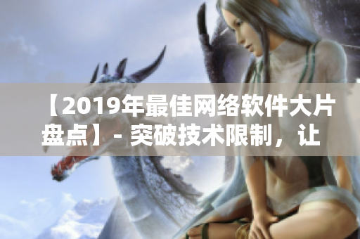 【2019年最佳网络软件大片盘点】- 突破技术限制，让软件轻松驰骋！