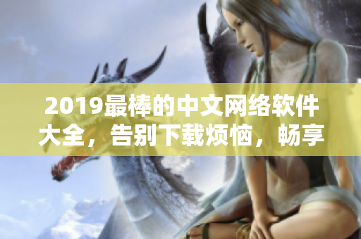 2019最棒的中文网络软件大全，告别下载烦恼，畅享在线观看体验