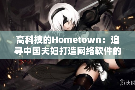 高科技的Hometown：追寻中国夫妇打造网络软件的创业故事