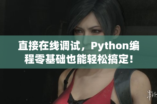 直接在线调试，Python编程零基础也能轻松搞定！