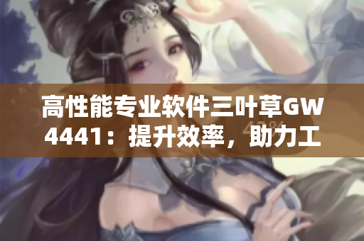 高性能专业软件三叶草GW4441：提升效率，助力工作创新