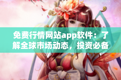 免费行情网站app软件：了解全球市场动态，投资必备！